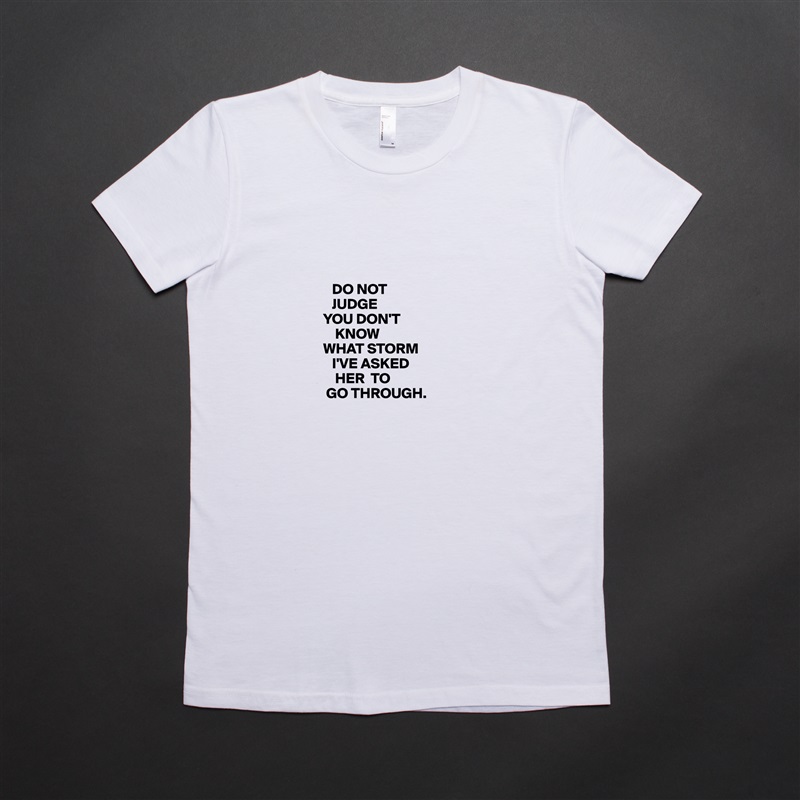



         DO NOT
         JUDGE
      YOU DON'T
          KNOW
      WHAT STORM
         I'VE ASKED
          HER  TO
       GO THROUGH.  White American Apparel Short Sleeve Tshirt Custom 