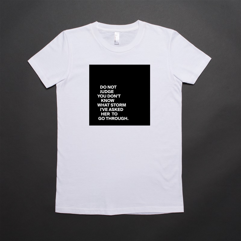 



         DO NOT
         JUDGE
      YOU DON'T
          KNOW
      WHAT STORM
         I'VE ASKED
          HER  TO
       GO THROUGH.  White American Apparel Short Sleeve Tshirt Custom 