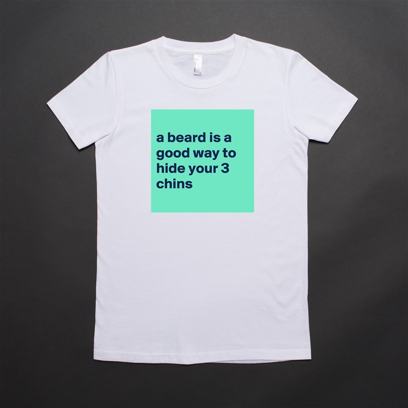 
a beard is a good way to hide your 3 chins
 White American Apparel Short Sleeve Tshirt Custom 