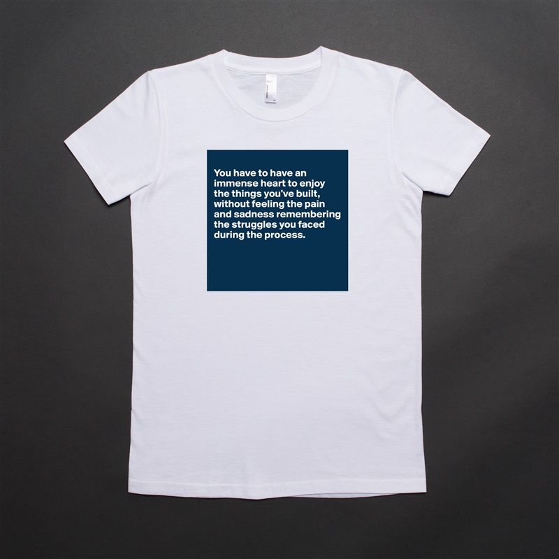
You have to have an immense heart to enjoy the things you've built, without feeling the pain and sadness remembering 
the struggles you faced during the process.



 White American Apparel Short Sleeve Tshirt Custom 