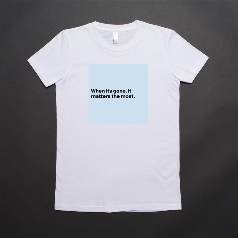 



When its gone, it matters the most.



 White American Apparel Short Sleeve Tshirt Custom 