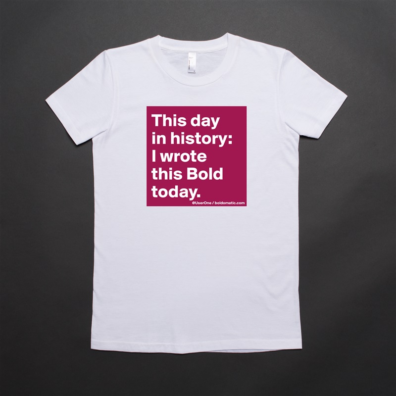 This day
in history:
I wrote 
this Bold
today. White American Apparel Short Sleeve Tshirt Custom 