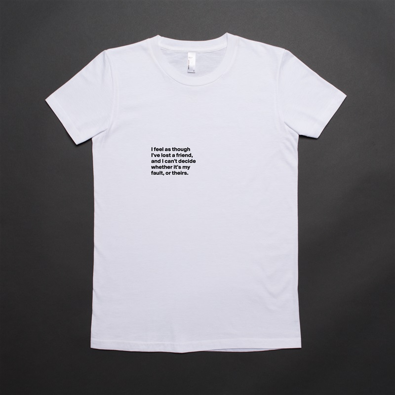 





I feel as though 
I've lost a friend, 
and I can't decide 
whether it's my 
fault, or theirs. 



 White American Apparel Short Sleeve Tshirt Custom 
