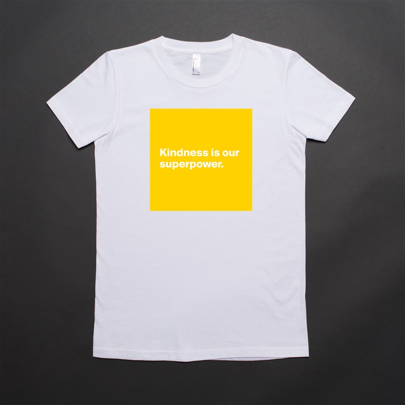 


  Kindness is our 
  superpower. 


 White American Apparel Short Sleeve Tshirt Custom 