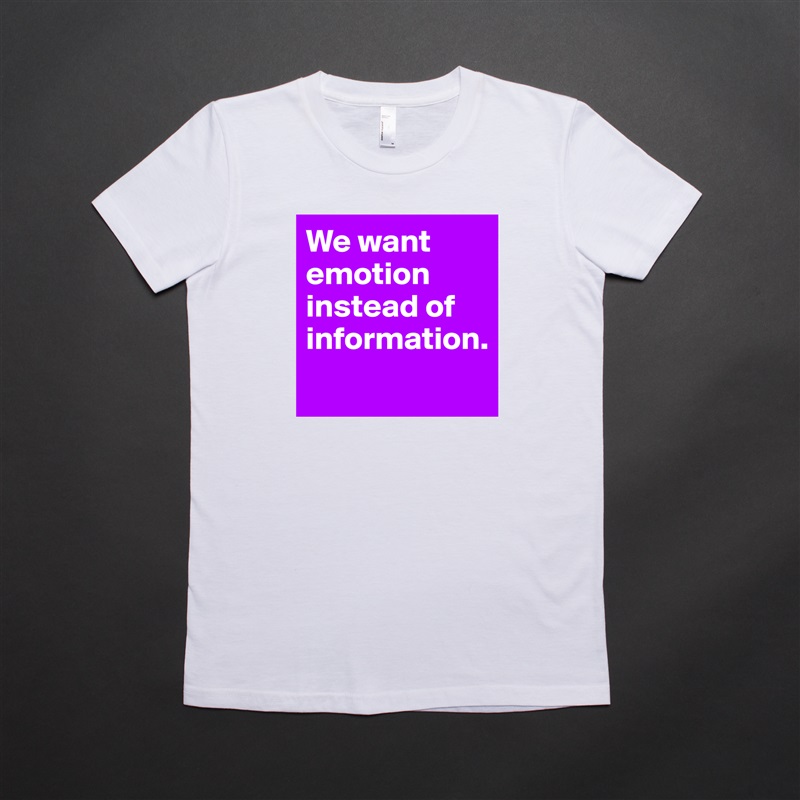 We want emotion instead of information. 
 White American Apparel Short Sleeve Tshirt Custom 