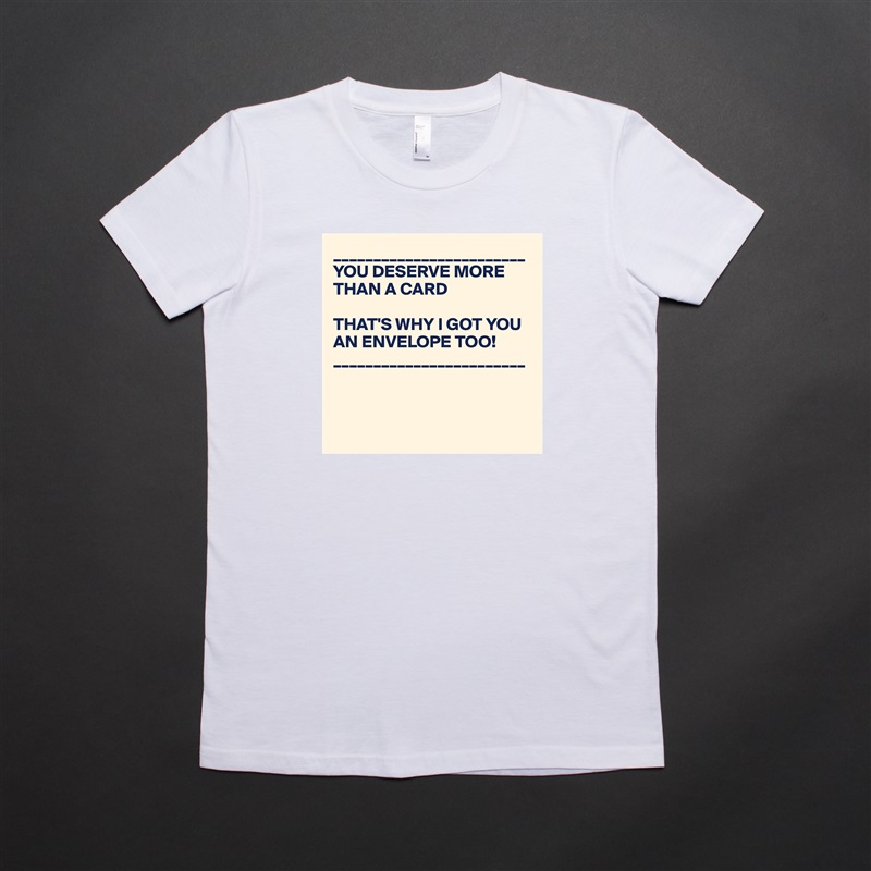 ________________________
YOU DESERVE MORE THAN A CARD

THAT'S WHY I GOT YOU AN ENVELOPE TOO!
________________________



 White American Apparel Short Sleeve Tshirt Custom 