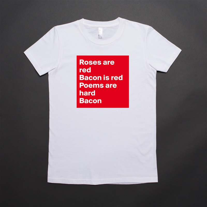 Roses are red
Bacon is red
Poems are hard
Bacon White American Apparel Short Sleeve Tshirt Custom 