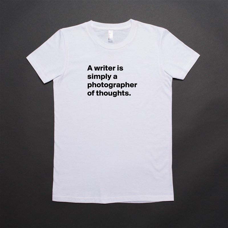 A writer is simply a photographer of thoughts. White American Apparel Short Sleeve Tshirt Custom 