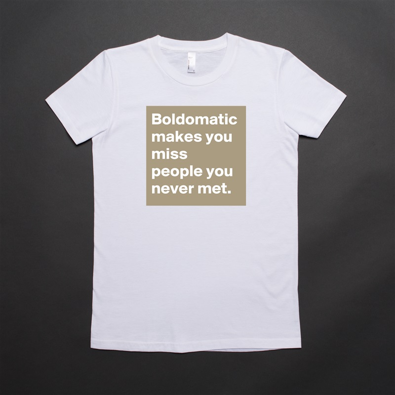Boldomatic makes you miss people you never met. White American Apparel Short Sleeve Tshirt Custom 