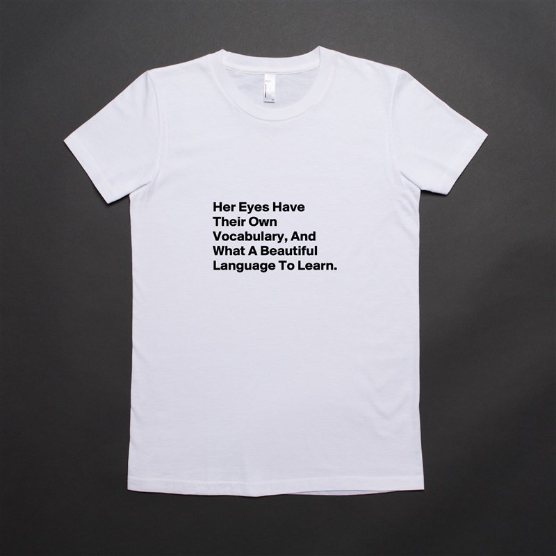 


Her Eyes Have Their Own Vocabulary, And What A Beautiful Language To Learn. White American Apparel Short Sleeve Tshirt Custom 
