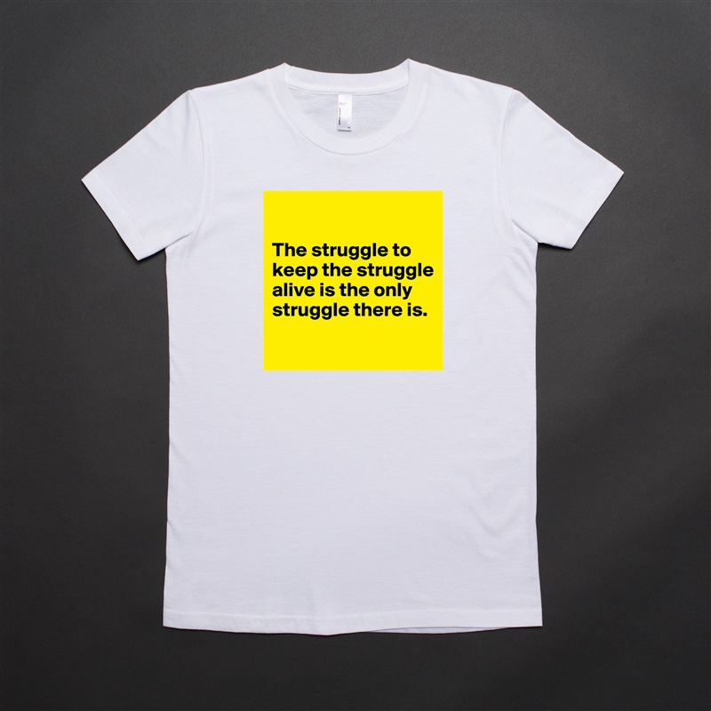 

The struggle to keep the struggle alive is the only struggle there is.

 White American Apparel Short Sleeve Tshirt Custom 