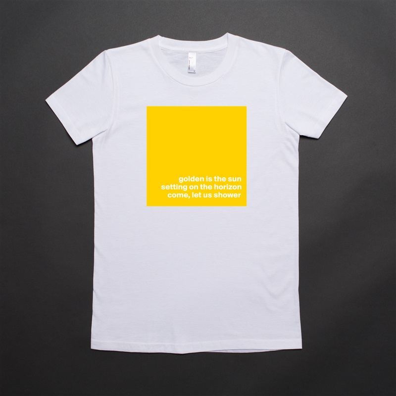 







                 golden is the sun
      setting on the horizon
          come, let us shower White American Apparel Short Sleeve Tshirt Custom 