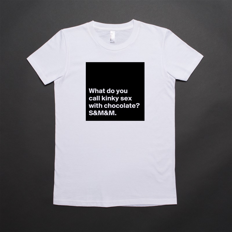 


What do you call kinky sex with chocolate? S&M&M. White American Apparel Short Sleeve Tshirt Custom 