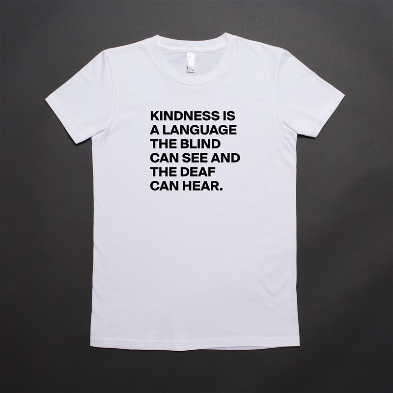KINDNESS IS A LANGUAGE THE BLIND CAN SEE AND THE DEAF CAN HEAR. White American Apparel Short Sleeve Tshirt Custom 
