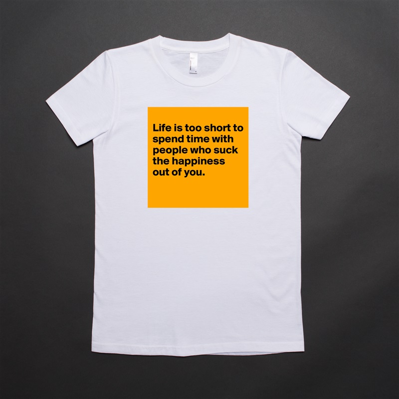 
Life is too short to spend time with people who suck the happiness out of you.

 White American Apparel Short Sleeve Tshirt Custom 