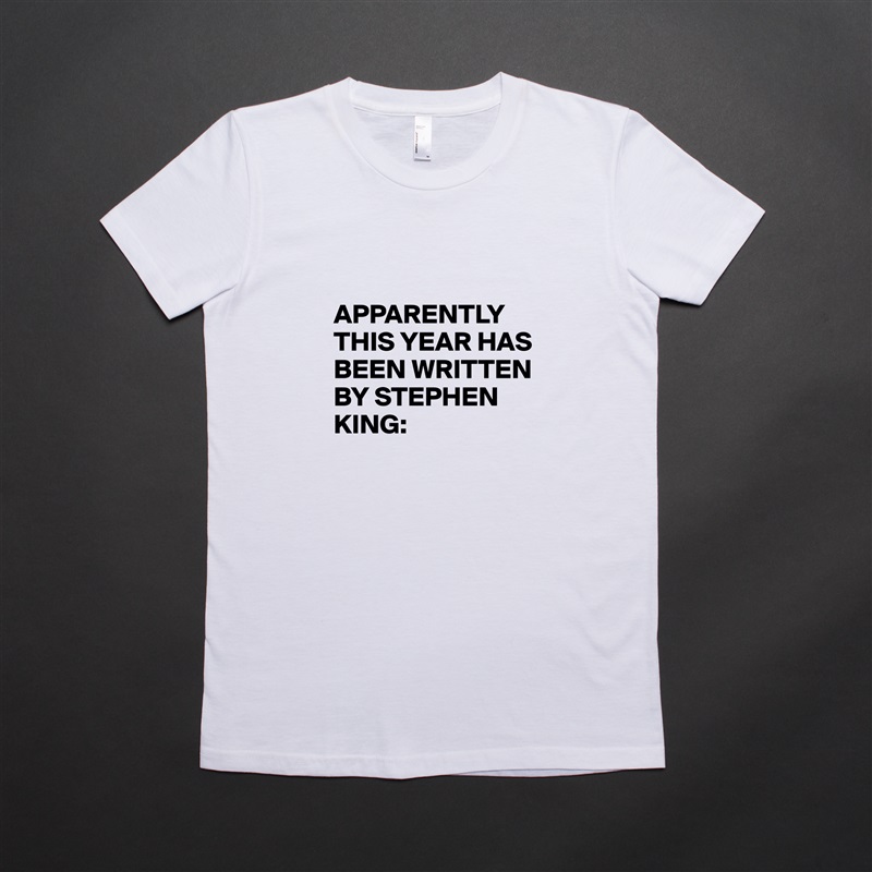 

APPARENTLY THIS YEAR HAS BEEN WRITTEN BY STEPHEN KING: White American Apparel Short Sleeve Tshirt Custom 