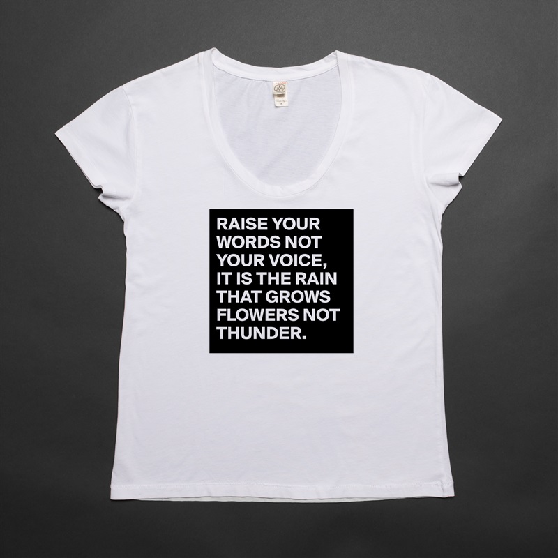 RAISE YOUR WORDS NOT YOUR VOICE,
IT IS THE RAIN THAT GROWS FLOWERS NOT THUNDER. White Womens Women Shirt T-Shirt Quote Custom Roadtrip Satin Jersey 