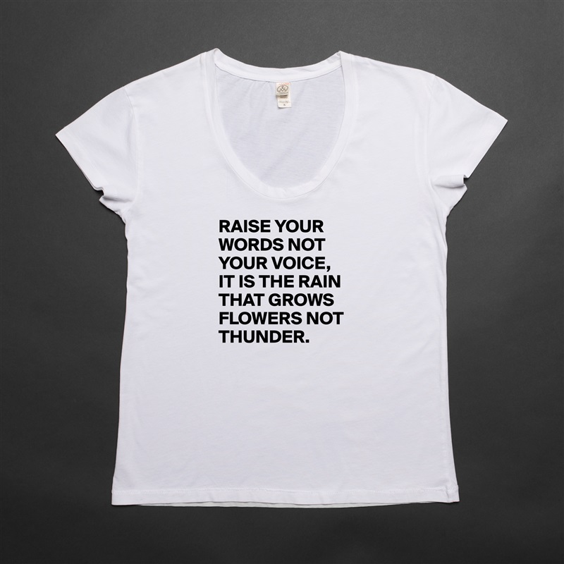 RAISE YOUR WORDS NOT YOUR VOICE,
IT IS THE RAIN THAT GROWS FLOWERS NOT THUNDER. White Womens Women Shirt T-Shirt Quote Custom Roadtrip Satin Jersey 