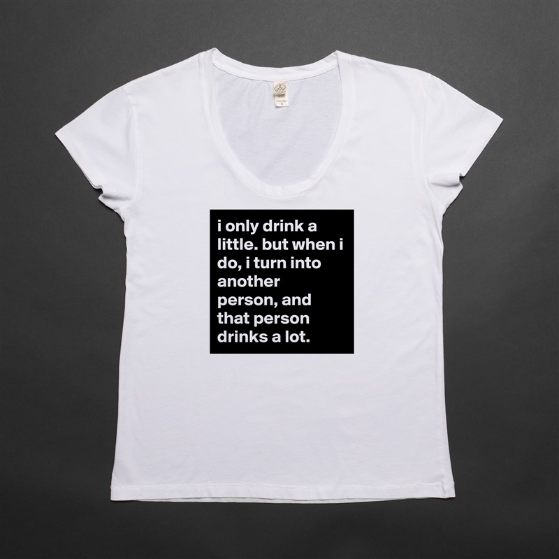 i only drink a little. but when i do, i turn into another person, and that person drinks a lot. White Womens Women Shirt T-Shirt Quote Custom Roadtrip Satin Jersey 