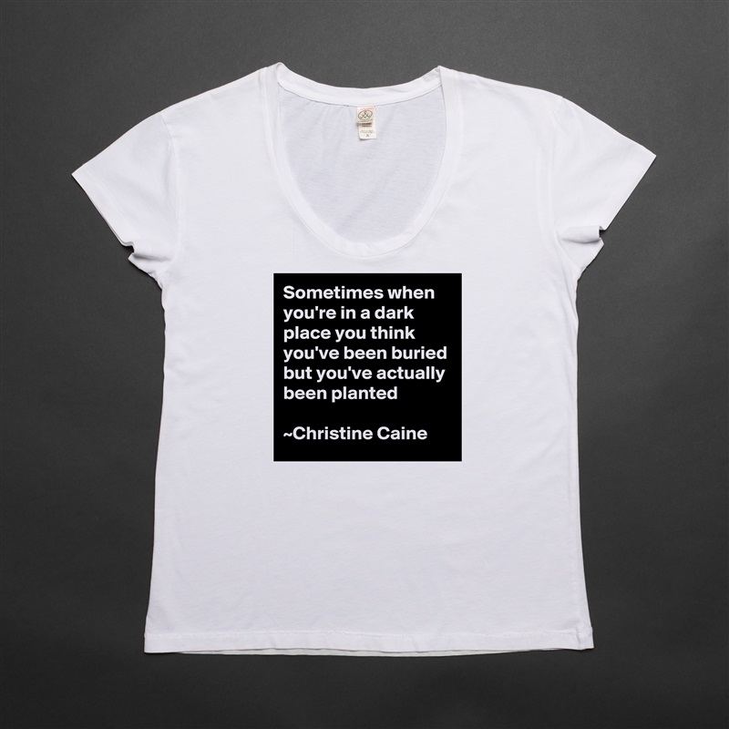 Sometimes when you're in a dark place you think you've been buried but you've actually been planted

~Christine Caine White Womens Women Shirt T-Shirt Quote Custom Roadtrip Satin Jersey 