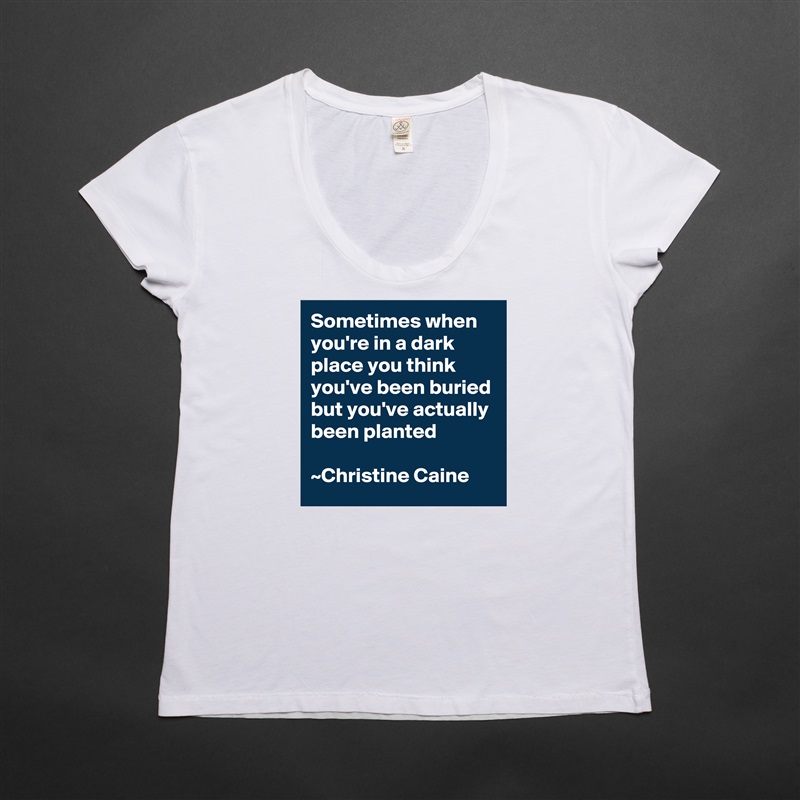 Sometimes when you're in a dark place you think you've been buried but you've actually been planted

~Christine Caine White Womens Women Shirt T-Shirt Quote Custom Roadtrip Satin Jersey 