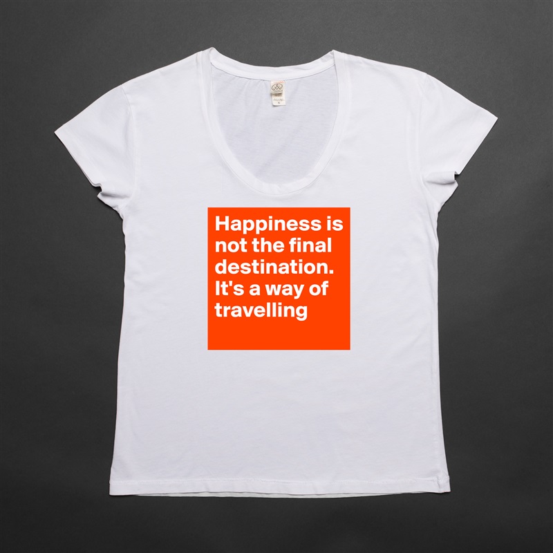 Happiness is not the final destination. It's a way of travelling White Womens Women Shirt T-Shirt Quote Custom Roadtrip Satin Jersey 