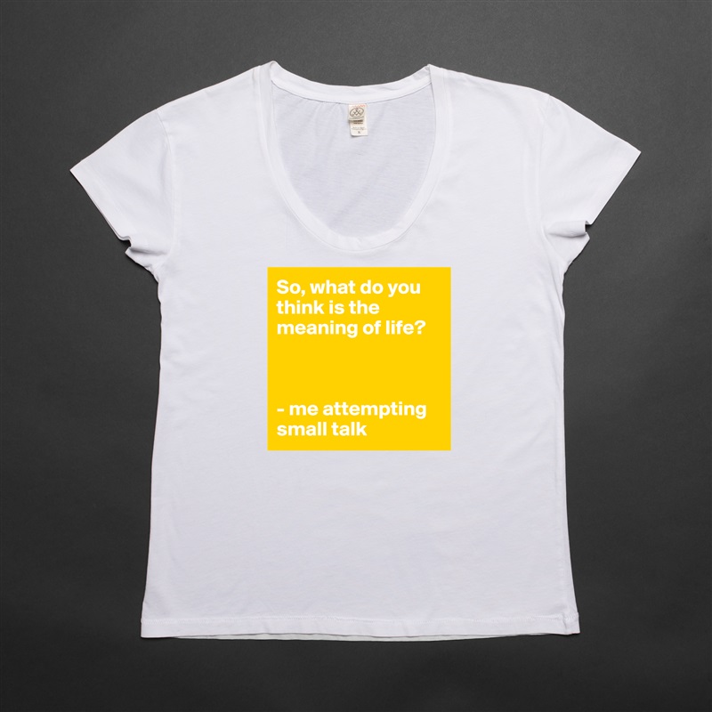 So, what do you think is the meaning of life?



- me attempting small talk White Womens Women Shirt T-Shirt Quote Custom Roadtrip Satin Jersey 