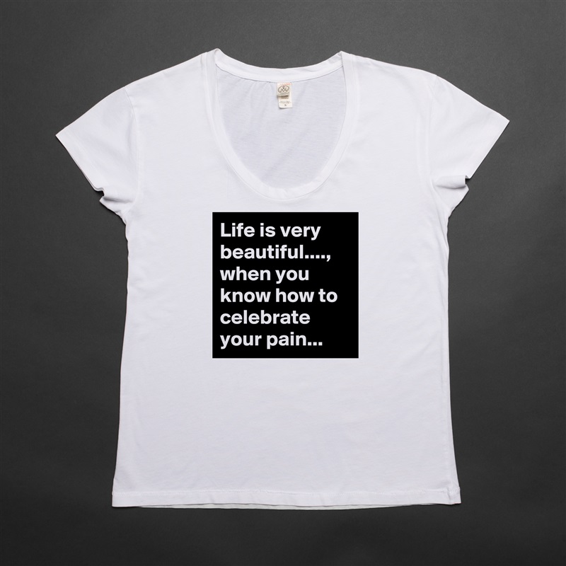 Life is very beautiful...., when you know how to celebrate your pain... White Womens Women Shirt T-Shirt Quote Custom Roadtrip Satin Jersey 