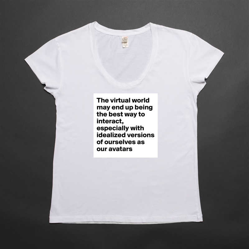 The virtual world may end up being the best way to interact, especially with idealized versions of ourselves as our avatars White Womens Women Shirt T-Shirt Quote Custom Roadtrip Satin Jersey 