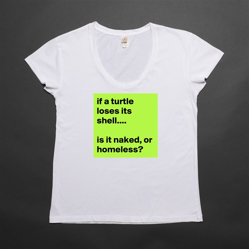 if a turtle loses its shell....

is it naked, or homeless? White Womens Women Shirt T-Shirt Quote Custom Roadtrip Satin Jersey 