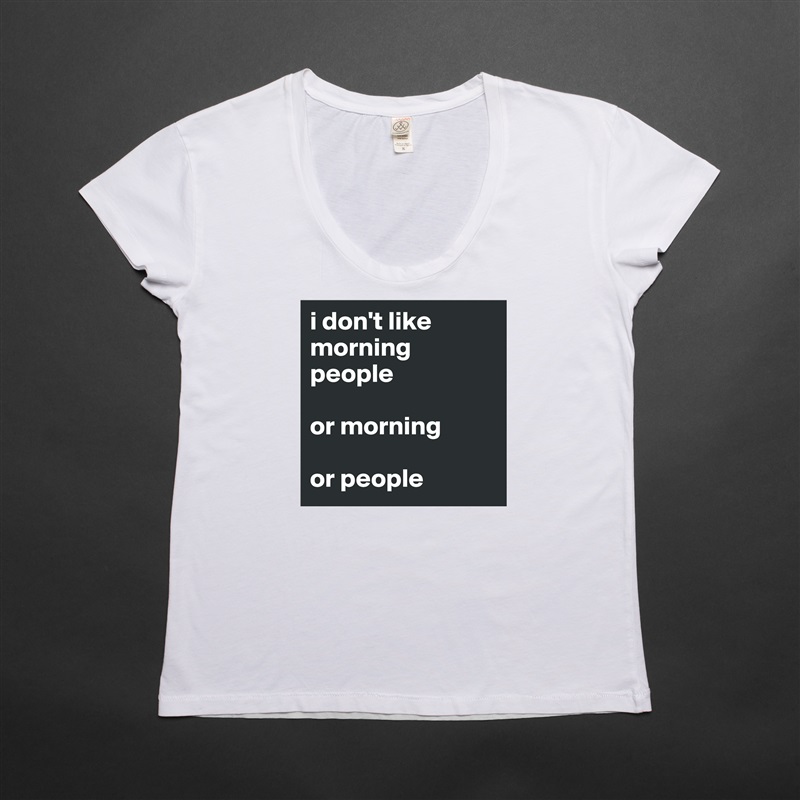 i don't like morning people

or morning

or people White Womens Women Shirt T-Shirt Quote Custom Roadtrip Satin Jersey 