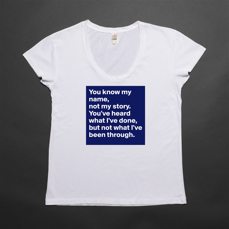 You know my name, 
not my story.  
You've heard what I've done, but not what I've been through. White Womens Women Shirt T-Shirt Quote Custom Roadtrip Satin Jersey 