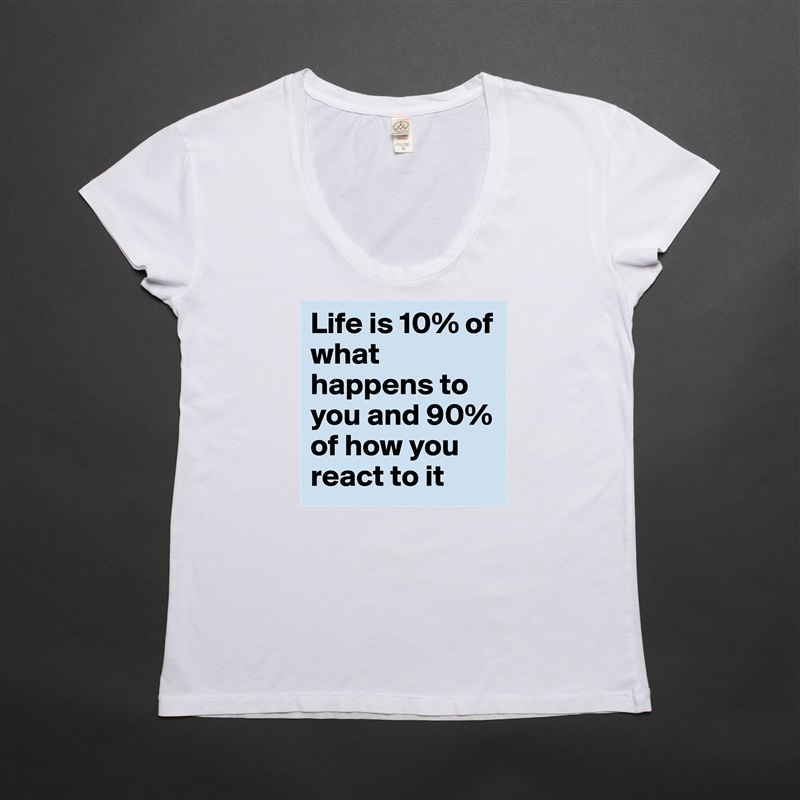 Life is 10% of what happens to you and 90% of how you react to it White Womens Women Shirt T-Shirt Quote Custom Roadtrip Satin Jersey 