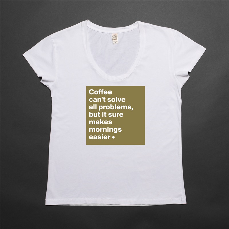 Coffee
can't solve
all problems,
but it sure makes mornings easier • White Womens Women Shirt T-Shirt Quote Custom Roadtrip Satin Jersey 