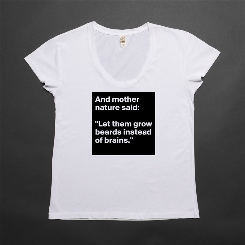 And mother nature said: 

"Let them grow beards instead of brains." White Womens Women Shirt T-Shirt Quote Custom Roadtrip Satin Jersey 