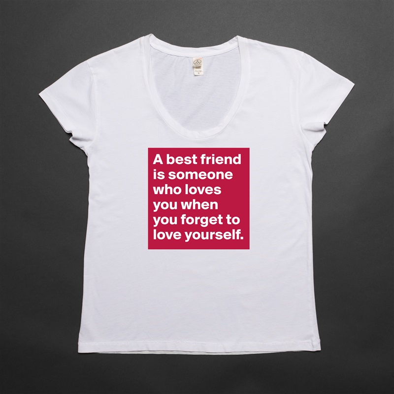 A best friend is someone who loves you when you forget to love yourself. White Womens Women Shirt T-Shirt Quote Custom Roadtrip Satin Jersey 