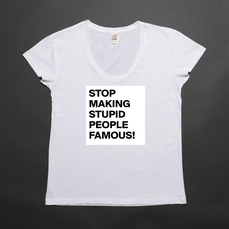 STOP MAKING STUPID PEOPLE FAMOUS! White Womens Women Shirt T-Shirt Quote Custom Roadtrip Satin Jersey 