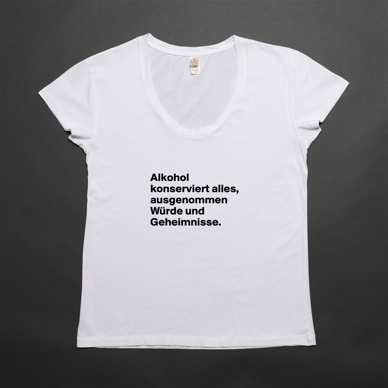 

Alkohol konserviert alles, ausgenommen Würde und Geheimnisse.
 White Womens Women Shirt T-Shirt Quote Custom Roadtrip Satin Jersey 