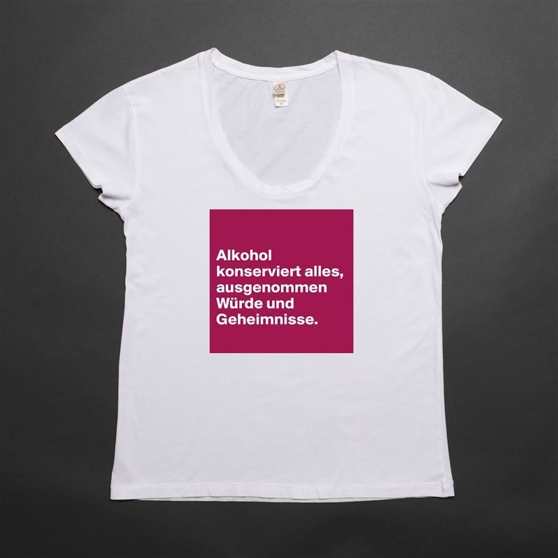 

Alkohol konserviert alles, ausgenommen Würde und Geheimnisse.
 White Womens Women Shirt T-Shirt Quote Custom Roadtrip Satin Jersey 