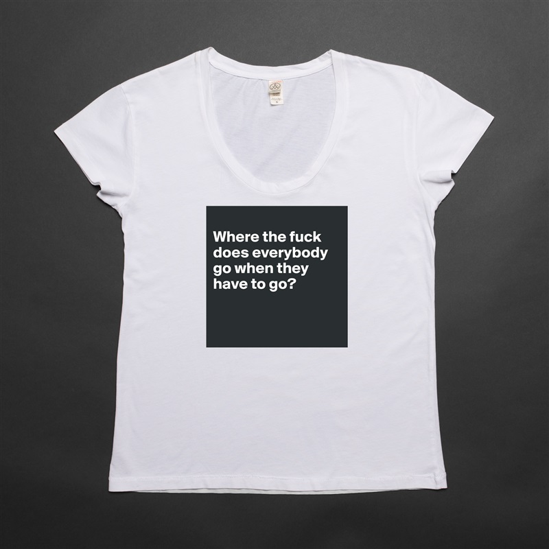 
Where the fuck does everybody go when they have to go?


 White Womens Women Shirt T-Shirt Quote Custom Roadtrip Satin Jersey 