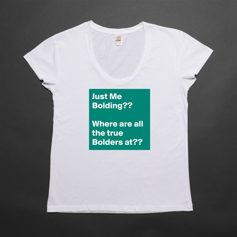 Just Me Bolding??

Where are all the true Bolders at?? White Womens Women Shirt T-Shirt Quote Custom Roadtrip Satin Jersey 