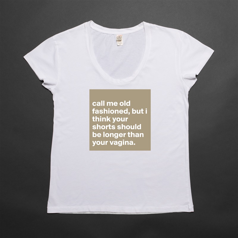 
call me old fashioned, but i think your shorts should be longer than your vagina. White Womens Women Shirt T-Shirt Quote Custom Roadtrip Satin Jersey 
