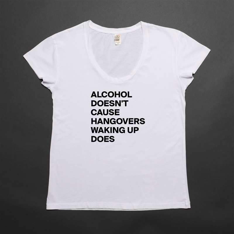 ALCOHOL DOESN'T CAUSE HANGOVERS WAKING UP DOES White Womens Women Shirt T-Shirt Quote Custom Roadtrip Satin Jersey 