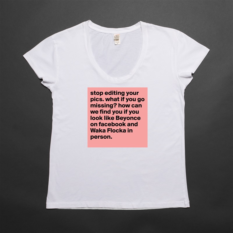 stop editing your pics. what if you go missing? how can we find you if you look like Beyonce on facebook and Waka Flocka in person. White Womens Women Shirt T-Shirt Quote Custom Roadtrip Satin Jersey 