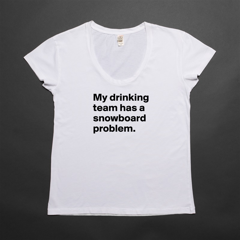 My drinking team has a snowboard problem.
 White Womens Women Shirt T-Shirt Quote Custom Roadtrip Satin Jersey 
