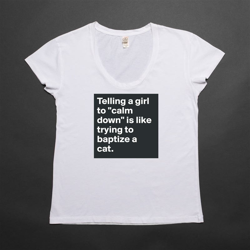 Telling a girl to "calm down" is like trying to baptize a cat. White Womens Women Shirt T-Shirt Quote Custom Roadtrip Satin Jersey 
