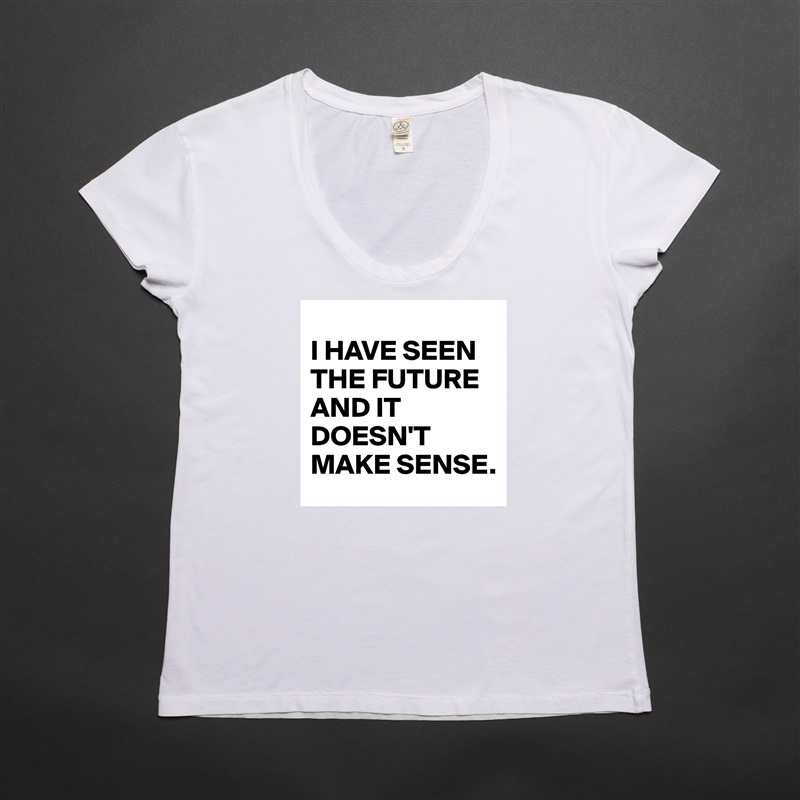 
I HAVE SEEN THE FUTURE AND IT DOESN'T MAKE SENSE. White Womens Women Shirt T-Shirt Quote Custom Roadtrip Satin Jersey 