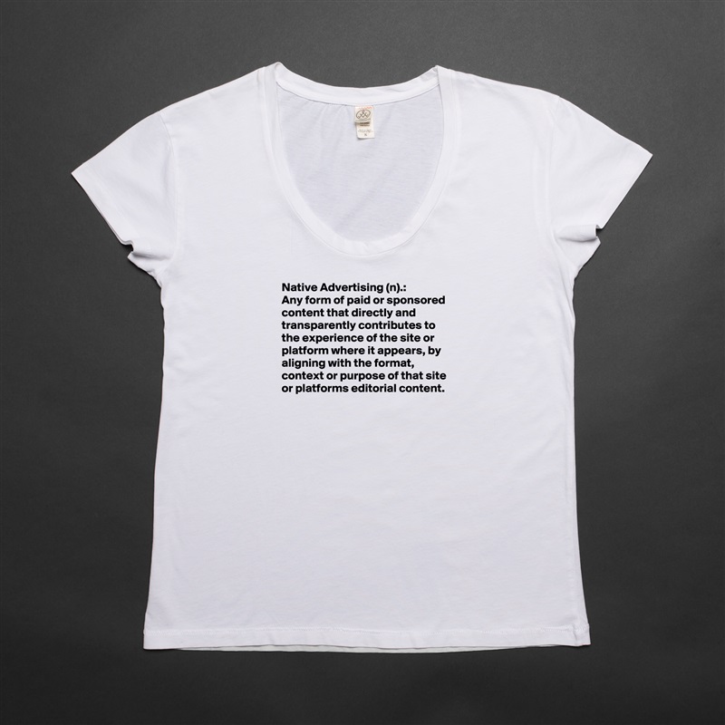 Native Advertising (n).:
Any form of paid or sponsored content that directly and transparently contributes to the experience of the site or platform where it appears, by aligning with the format, context or purpose of that site or platforms editorial content.


 White Womens Women Shirt T-Shirt Quote Custom Roadtrip Satin Jersey 