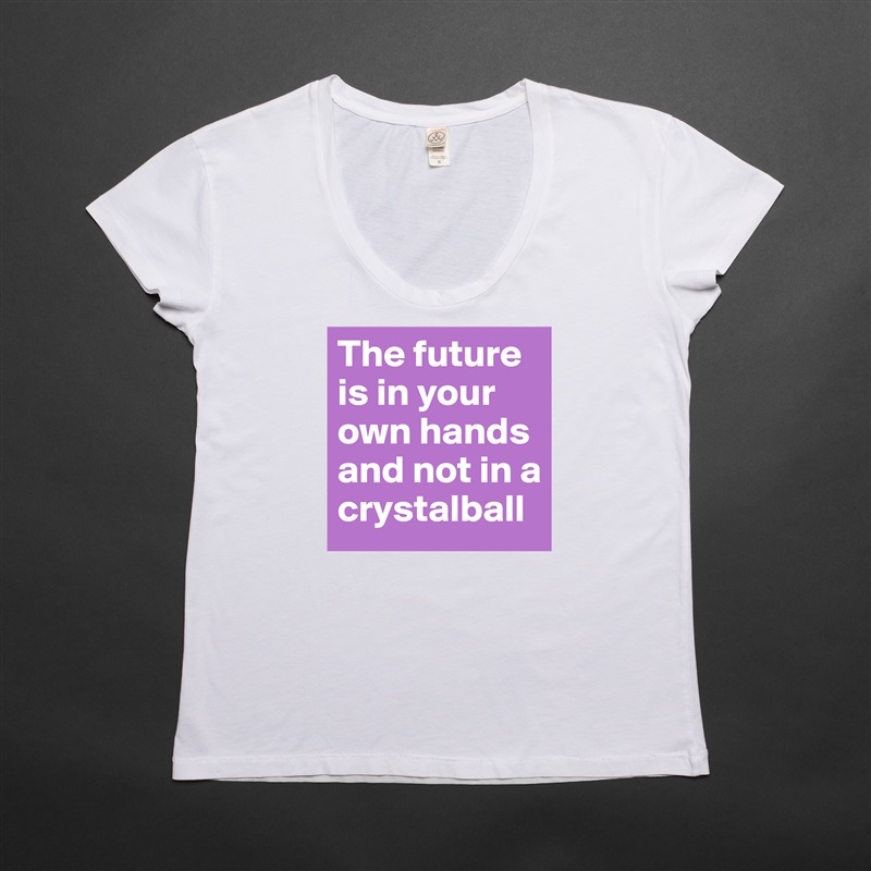 The future is in your own hands and not in a crystalball White Womens Women Shirt T-Shirt Quote Custom Roadtrip Satin Jersey 