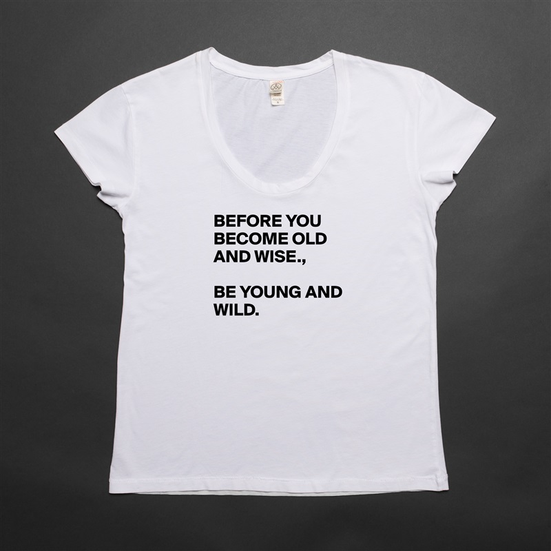 BEFORE YOU BECOME OLD AND WISE., 

BE YOUNG AND
WILD. 
 White Womens Women Shirt T-Shirt Quote Custom Roadtrip Satin Jersey 